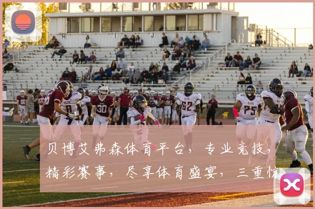贝博艾弗森体育平台，专业竞技，精彩赛事，尽享体育盛宴，三重惊喜等你来