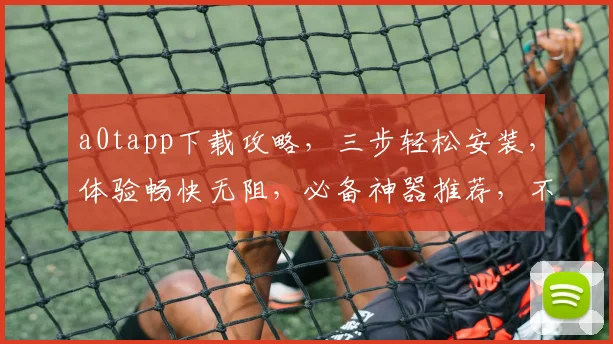 a0tapp下载攻略，三步轻松安装，体验畅快无阻，必备神器推荐，不容错过