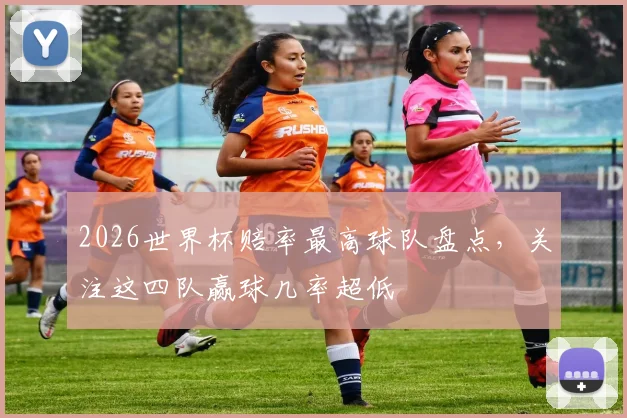 2026世界杯赔率最高球队盘点，关注这四队赢球几率超低