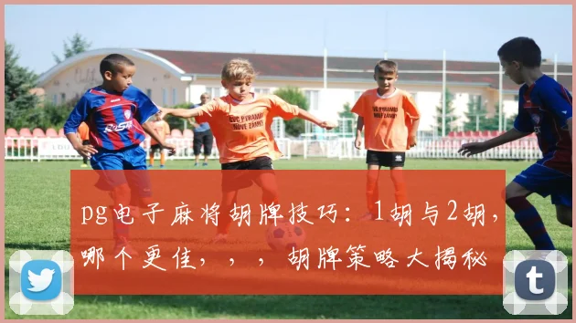 pg电子麻将胡牌技巧：1胡与2胡，哪个更佳，，，胡牌策略大揭秘