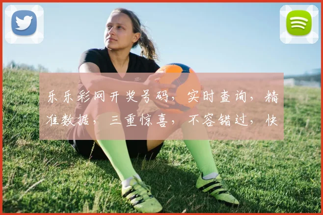 乐乐彩网开奖号码，实时查询，精准数据，三重惊喜，不容错过，快来看看