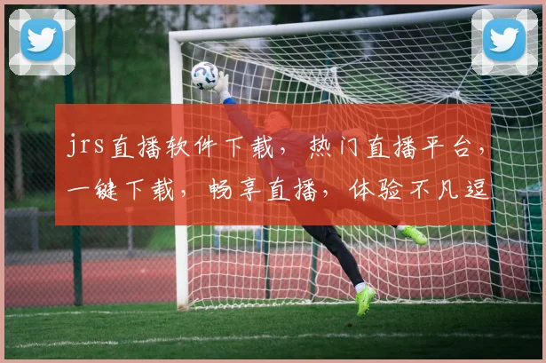 jrs直播软件下载，热门直播平台，一键下载，畅享直播，体验不凡逗逗逗