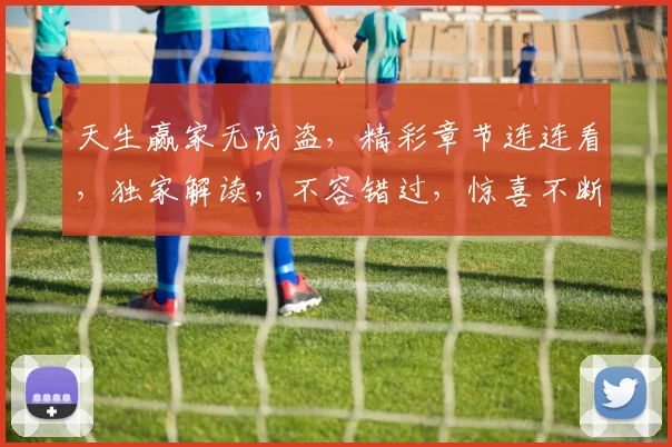 天生赢家无防盗，精彩章节连连看，独家解读，不容错过，惊喜不断，三度揭秘