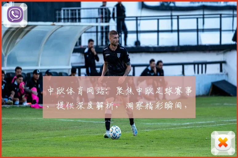 中欧体育网站：聚焦中欧足球赛事，提供深度解析，洞察精彩瞬间，3大亮点不容错过