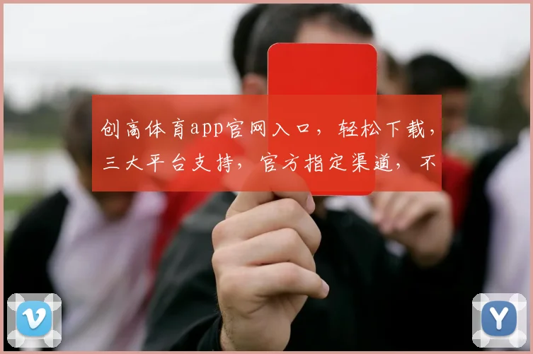 创高体育app官网入口，轻松下载，三大平台支持，官方指定渠道，不容错过